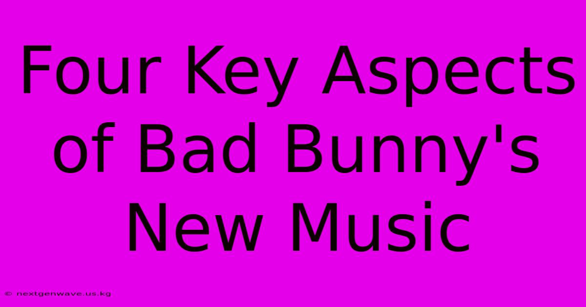 Four Key Aspects Of Bad Bunny's New Music