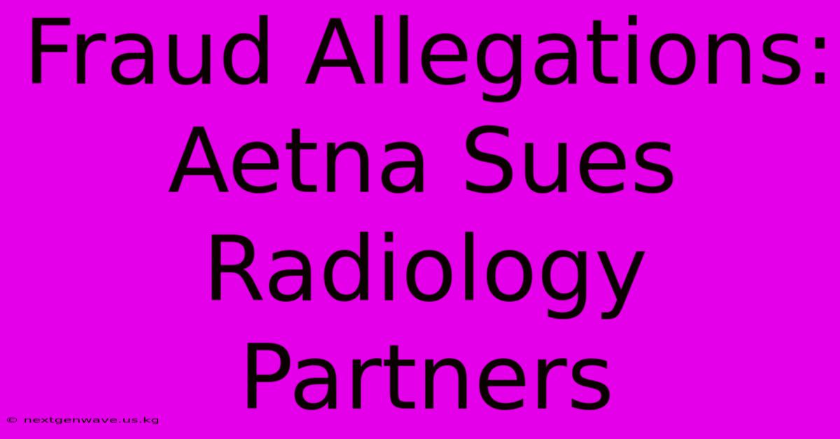 Fraud Allegations: Aetna Sues Radiology Partners