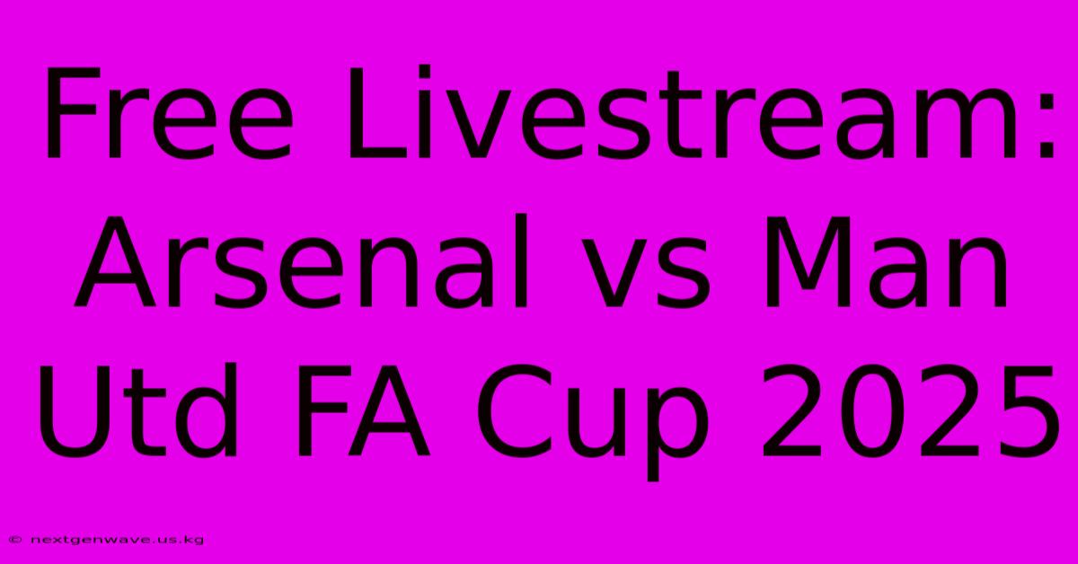 Free Livestream: Arsenal Vs Man Utd FA Cup 2025