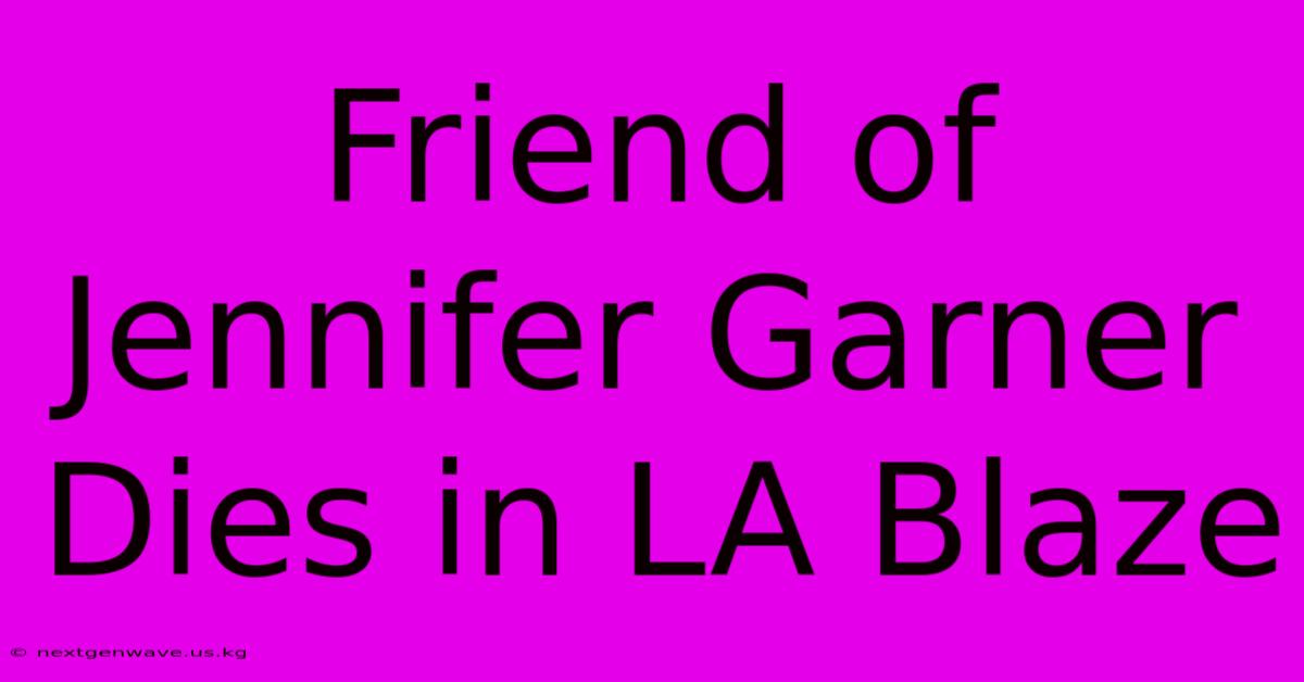 Friend Of Jennifer Garner Dies In LA Blaze