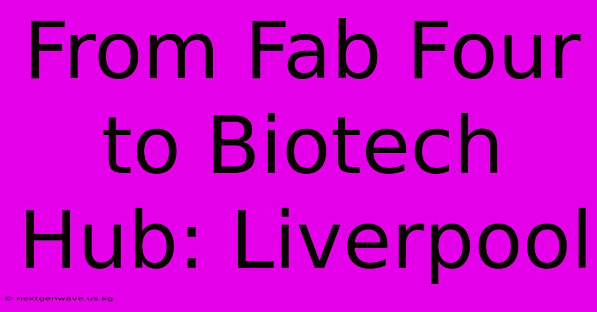 From Fab Four To Biotech Hub: Liverpool