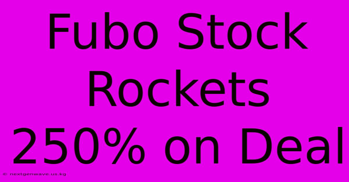 Fubo Stock Rockets 250% On Deal