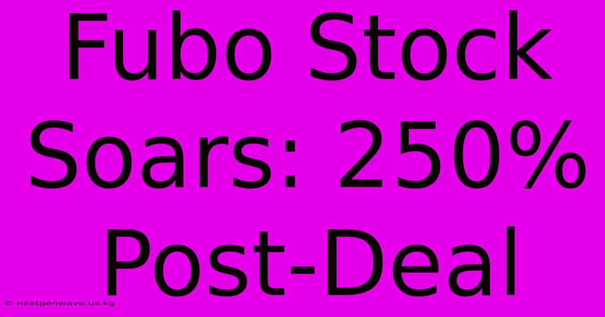 Fubo Stock Soars: 250% Post-Deal