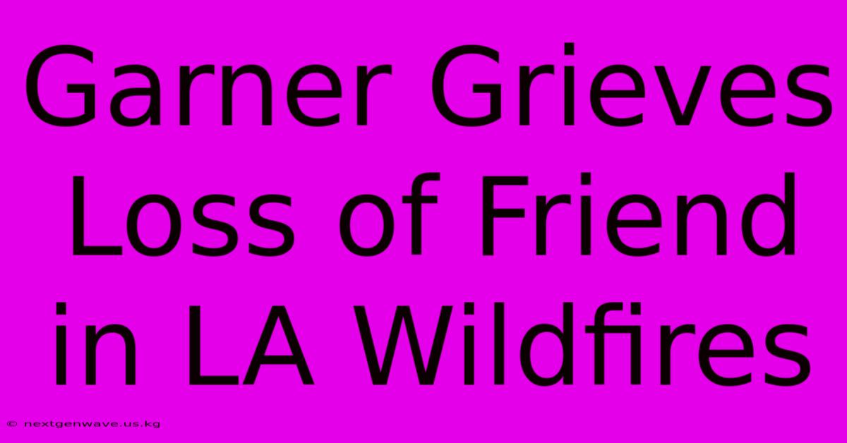 Garner Grieves Loss Of Friend In LA Wildfires