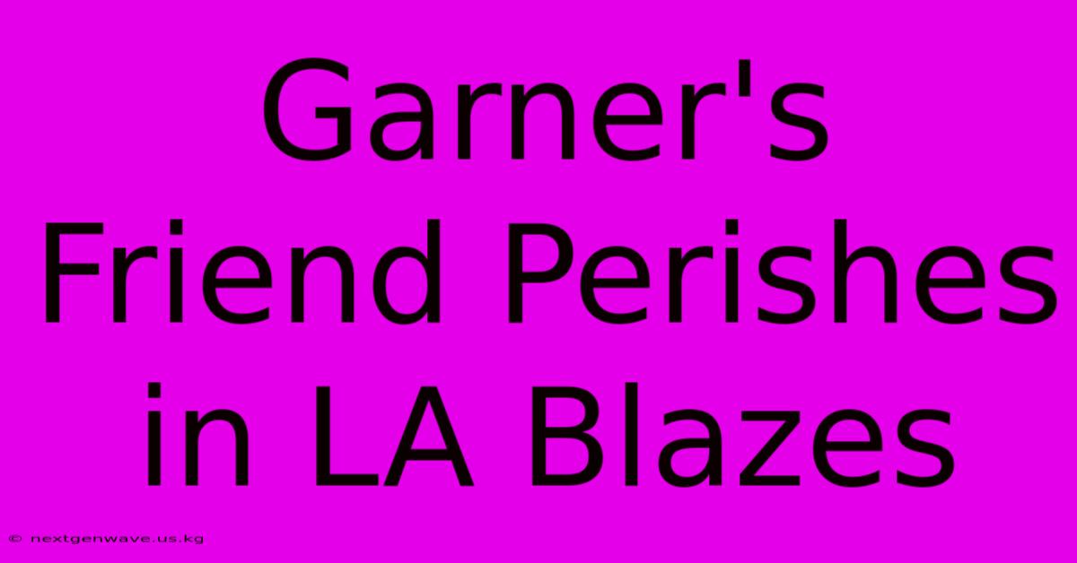 Garner's Friend Perishes In LA Blazes