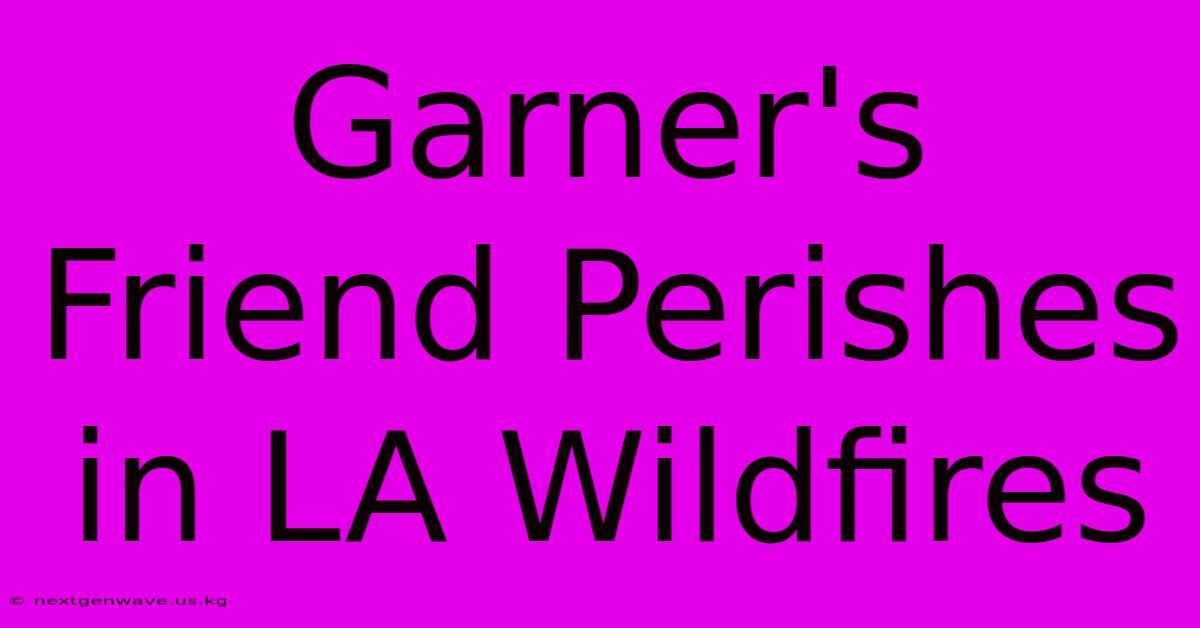 Garner's Friend Perishes In LA Wildfires