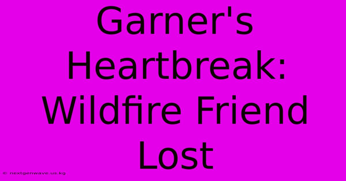 Garner's Heartbreak: Wildfire Friend Lost