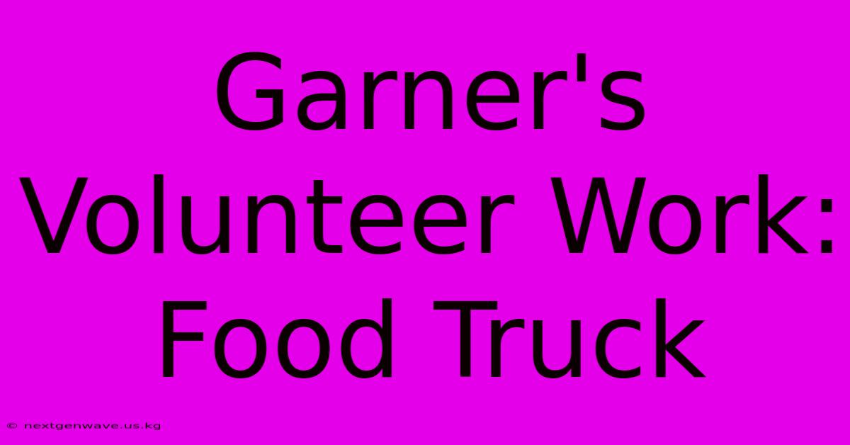 Garner's Volunteer Work: Food Truck