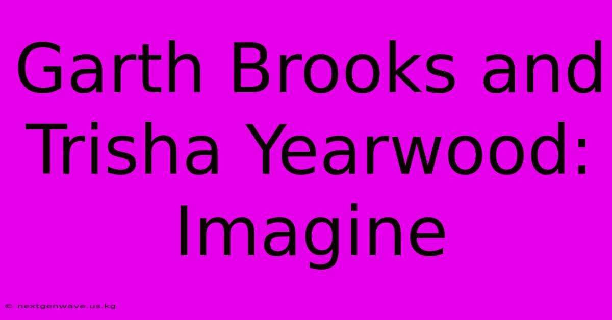 Garth Brooks And Trisha Yearwood: Imagine