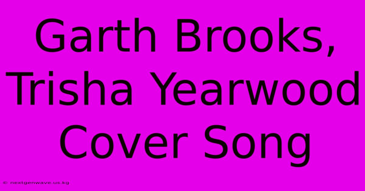 Garth Brooks, Trisha Yearwood Cover Song