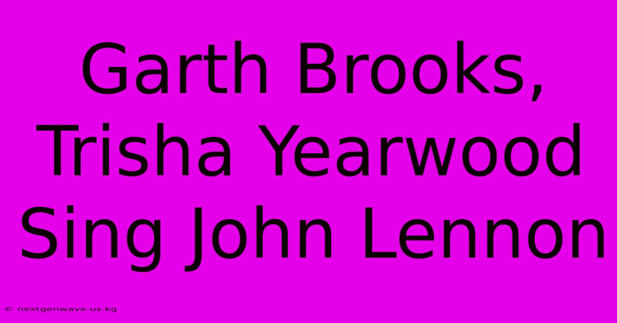 Garth Brooks, Trisha Yearwood Sing John Lennon