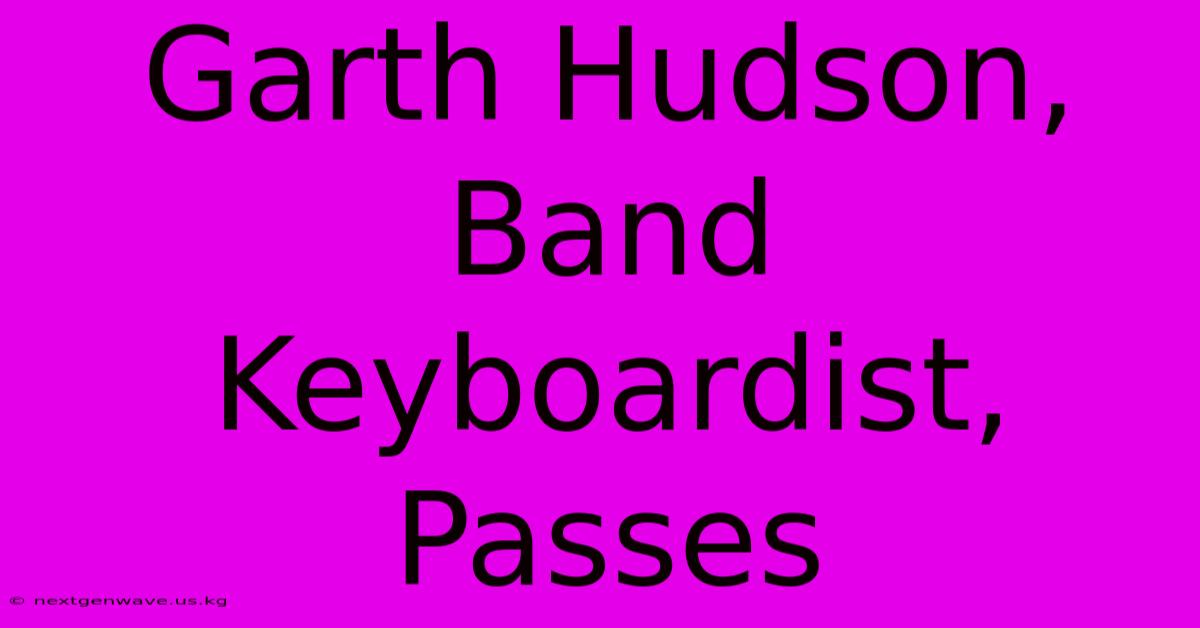 Garth Hudson, Band Keyboardist, Passes