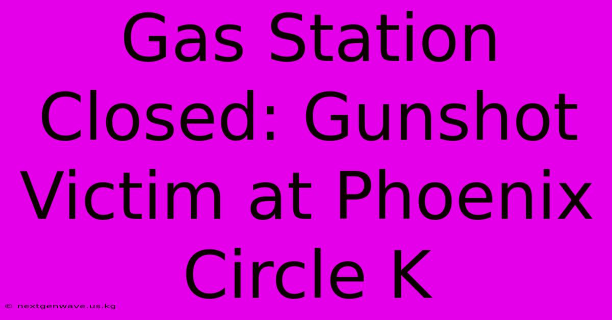 Gas Station Closed: Gunshot Victim At Phoenix Circle K