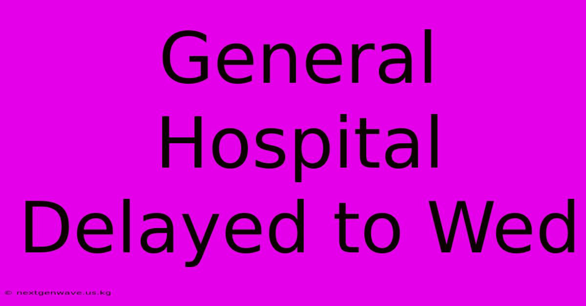 General Hospital Delayed To Wed