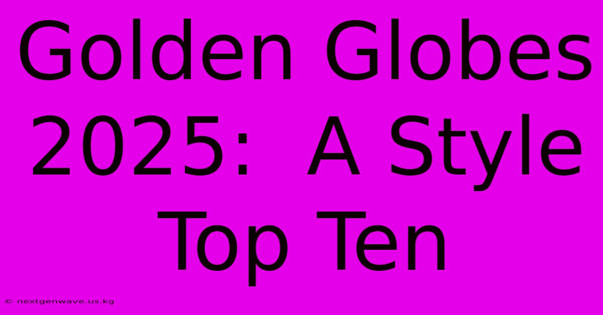 Golden Globes 2025:  A Style Top Ten