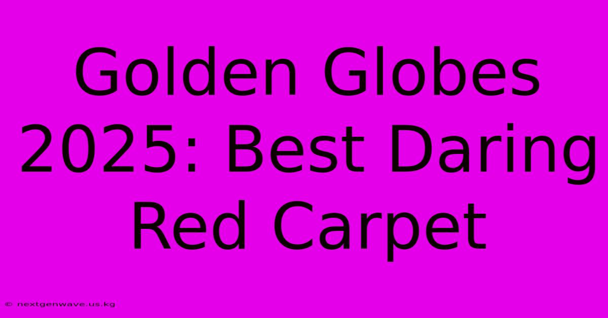 Golden Globes 2025: Best Daring Red Carpet