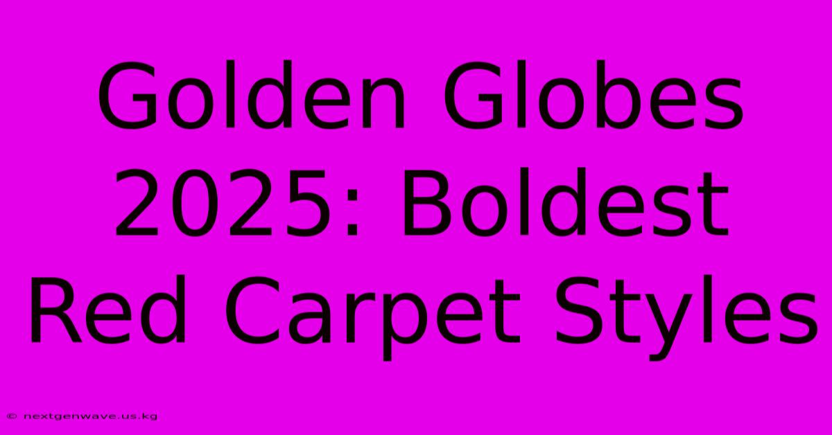 Golden Globes 2025: Boldest Red Carpet Styles