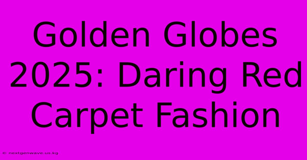 Golden Globes 2025: Daring Red Carpet Fashion