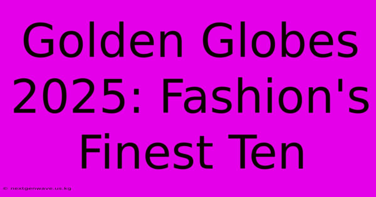 Golden Globes 2025: Fashion's Finest Ten