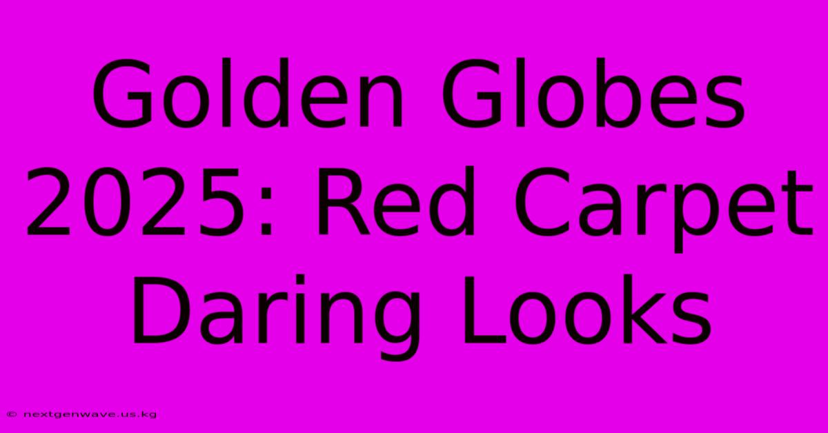 Golden Globes 2025: Red Carpet Daring Looks