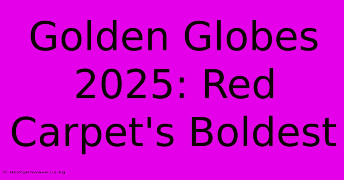 Golden Globes 2025: Red Carpet's Boldest