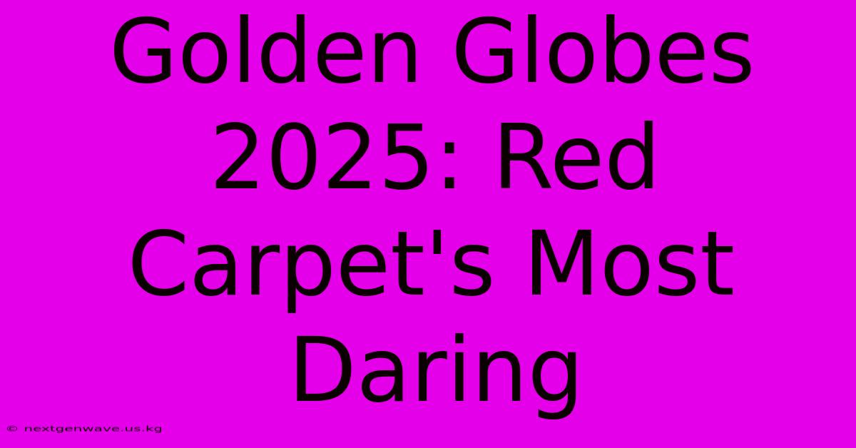 Golden Globes 2025: Red Carpet's Most Daring