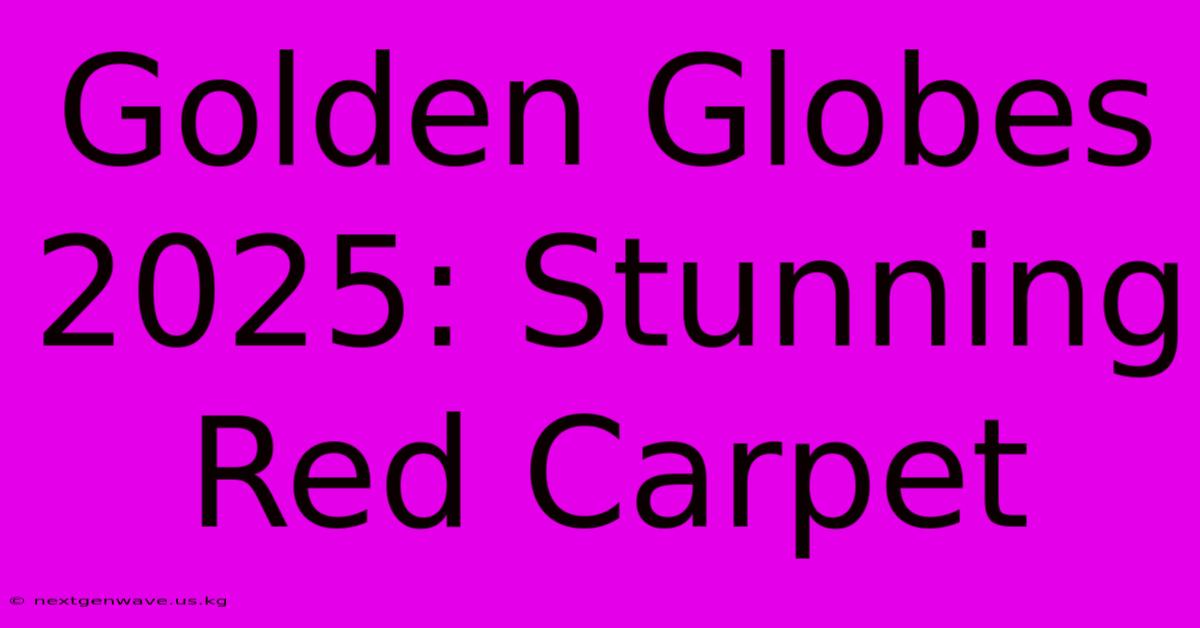 Golden Globes 2025: Stunning Red Carpet