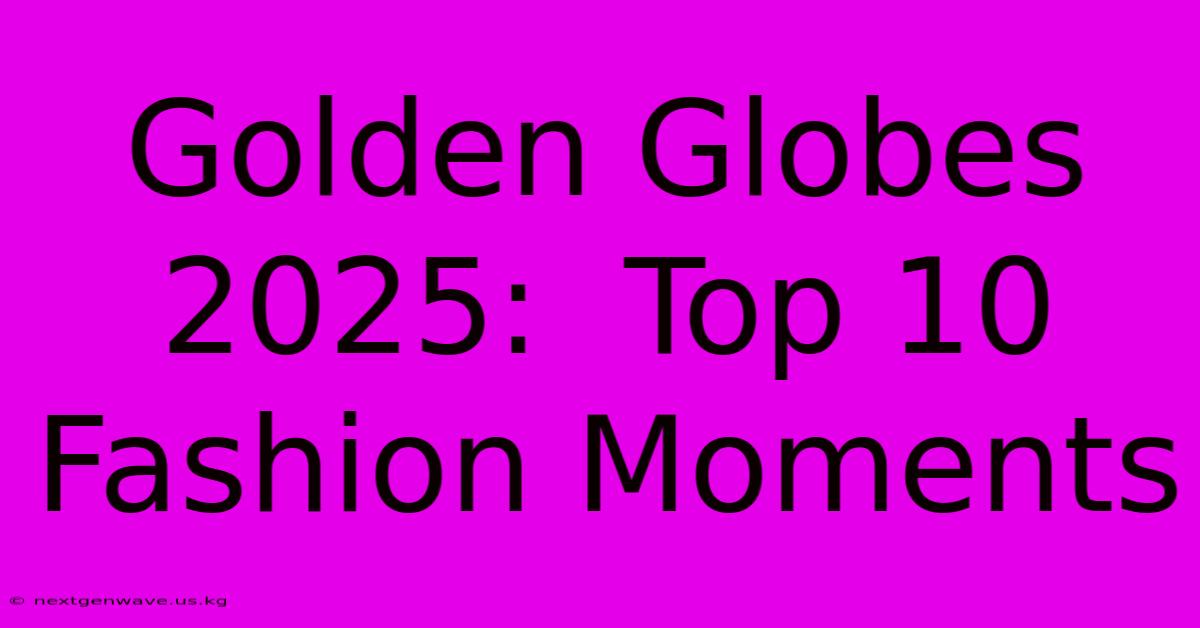 Golden Globes 2025:  Top 10 Fashion Moments