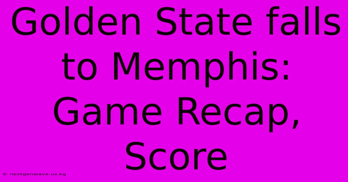 Golden State Falls To Memphis: Game Recap, Score