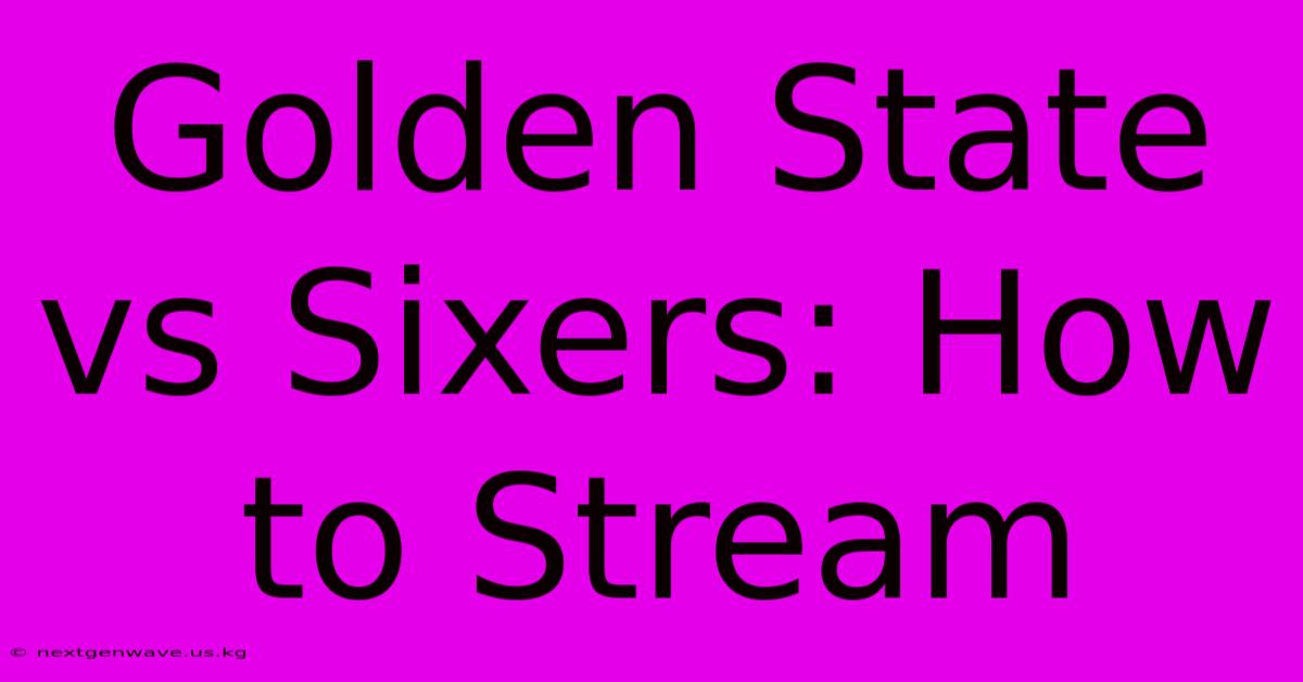 Golden State Vs Sixers: How To Stream