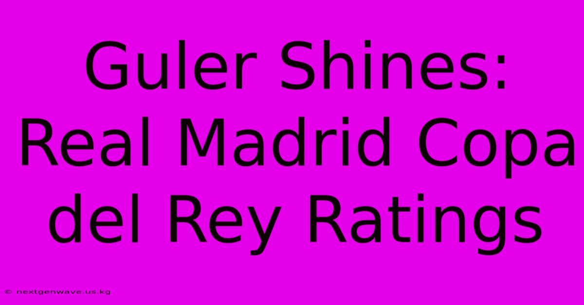 Guler Shines: Real Madrid Copa Del Rey Ratings