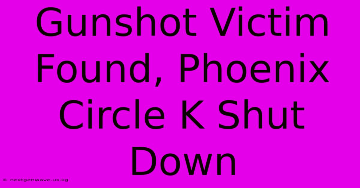 Gunshot Victim Found, Phoenix Circle K Shut Down