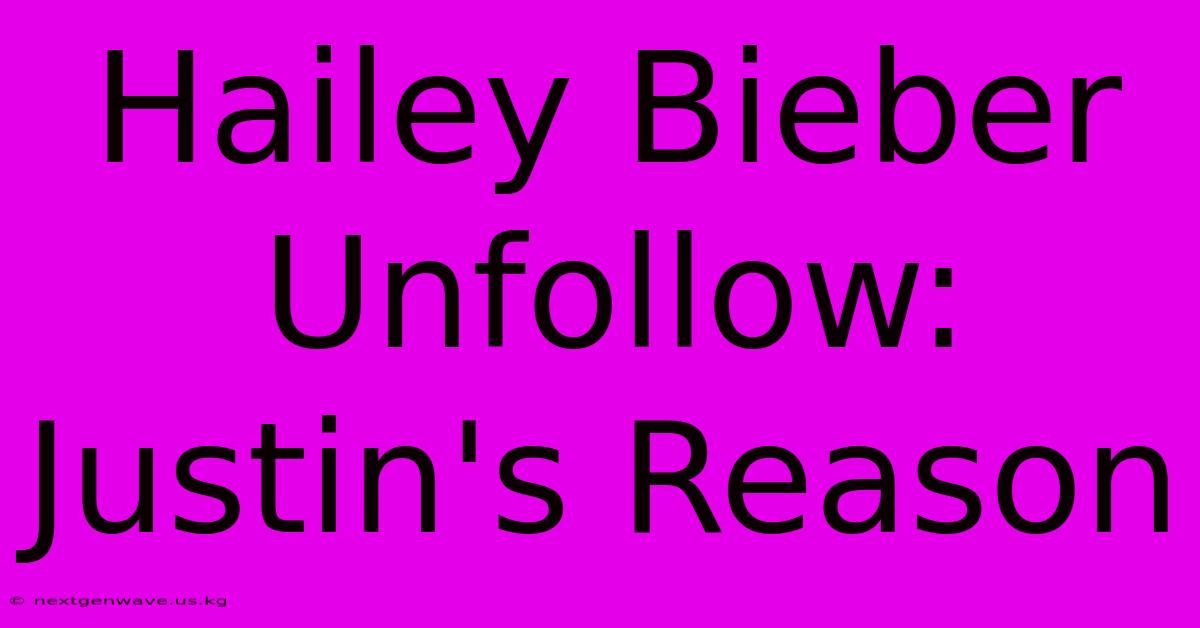 Hailey Bieber Unfollow: Justin's Reason