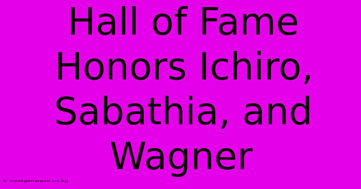 Hall Of Fame Honors Ichiro, Sabathia, And Wagner