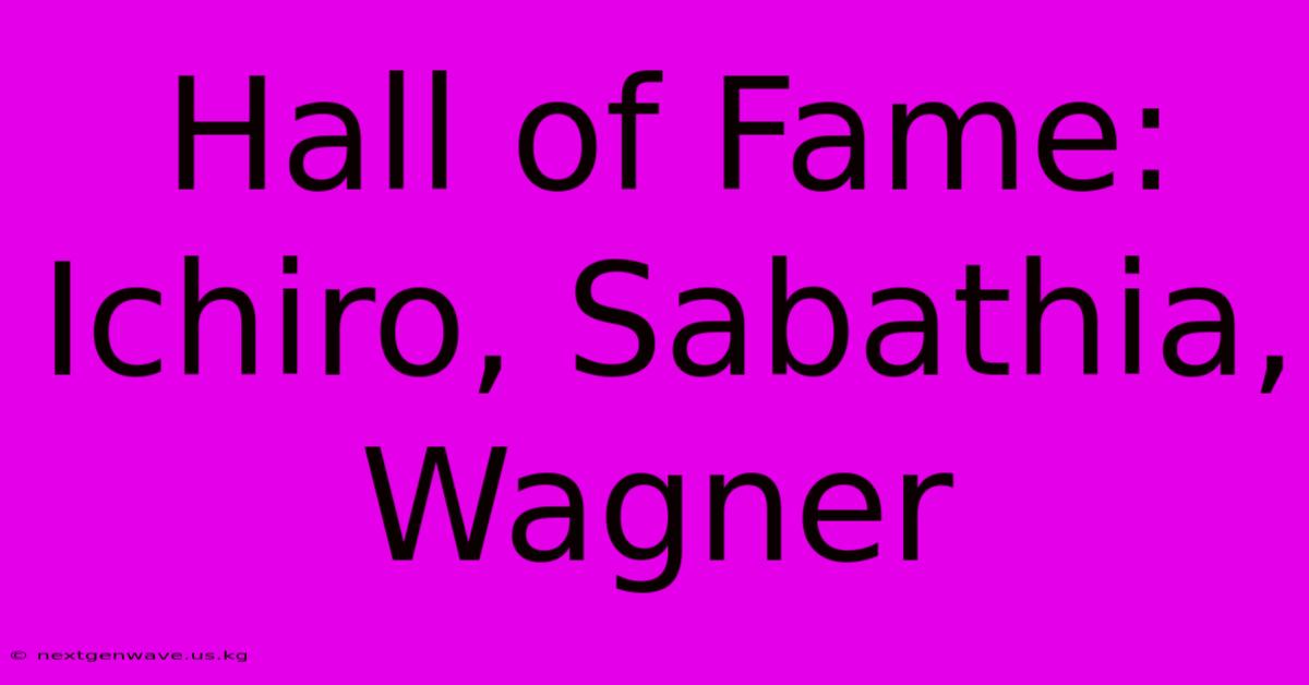 Hall Of Fame: Ichiro, Sabathia, Wagner