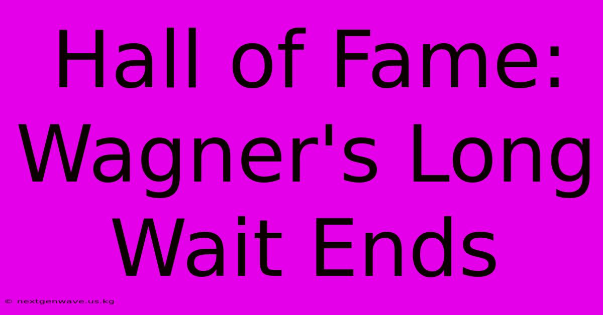 Hall Of Fame: Wagner's Long Wait Ends