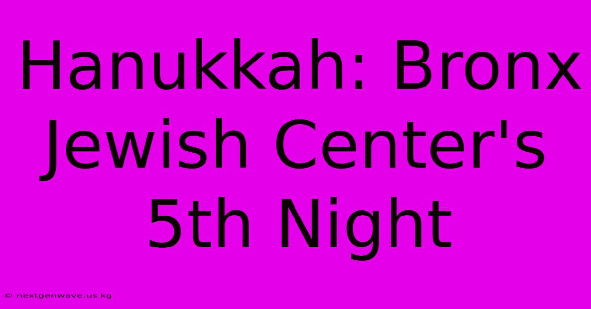 Hanukkah: Bronx Jewish Center's 5th Night