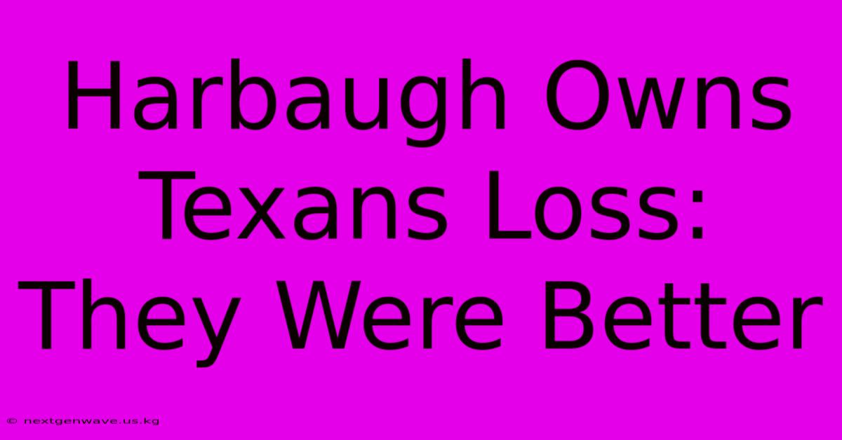 Harbaugh Owns Texans Loss: They Were Better