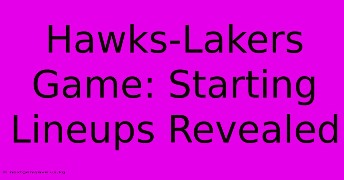 Hawks-Lakers Game: Starting Lineups Revealed