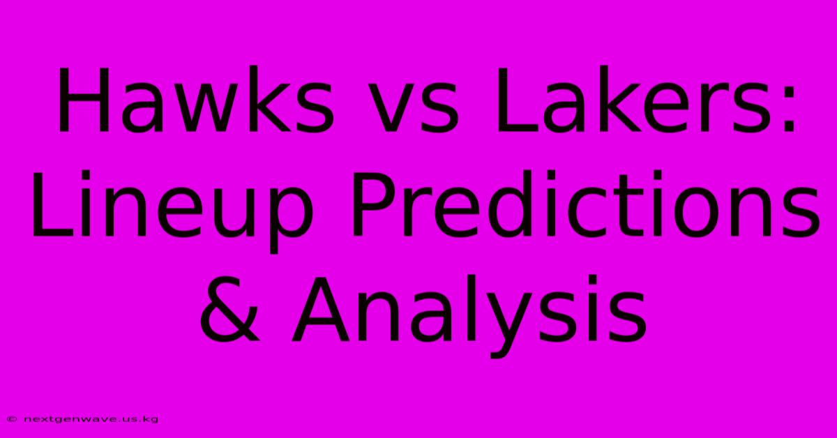 Hawks Vs Lakers:  Lineup Predictions & Analysis