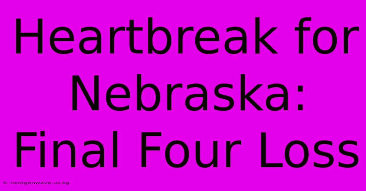 Heartbreak For Nebraska: Final Four Loss