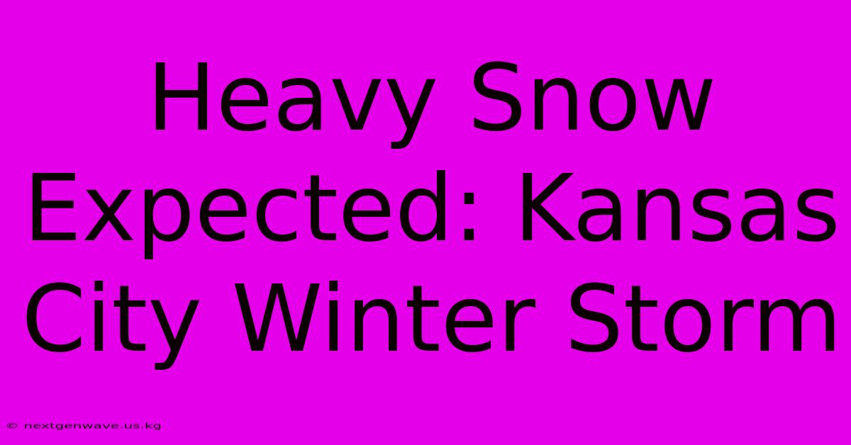 Heavy Snow Expected: Kansas City Winter Storm