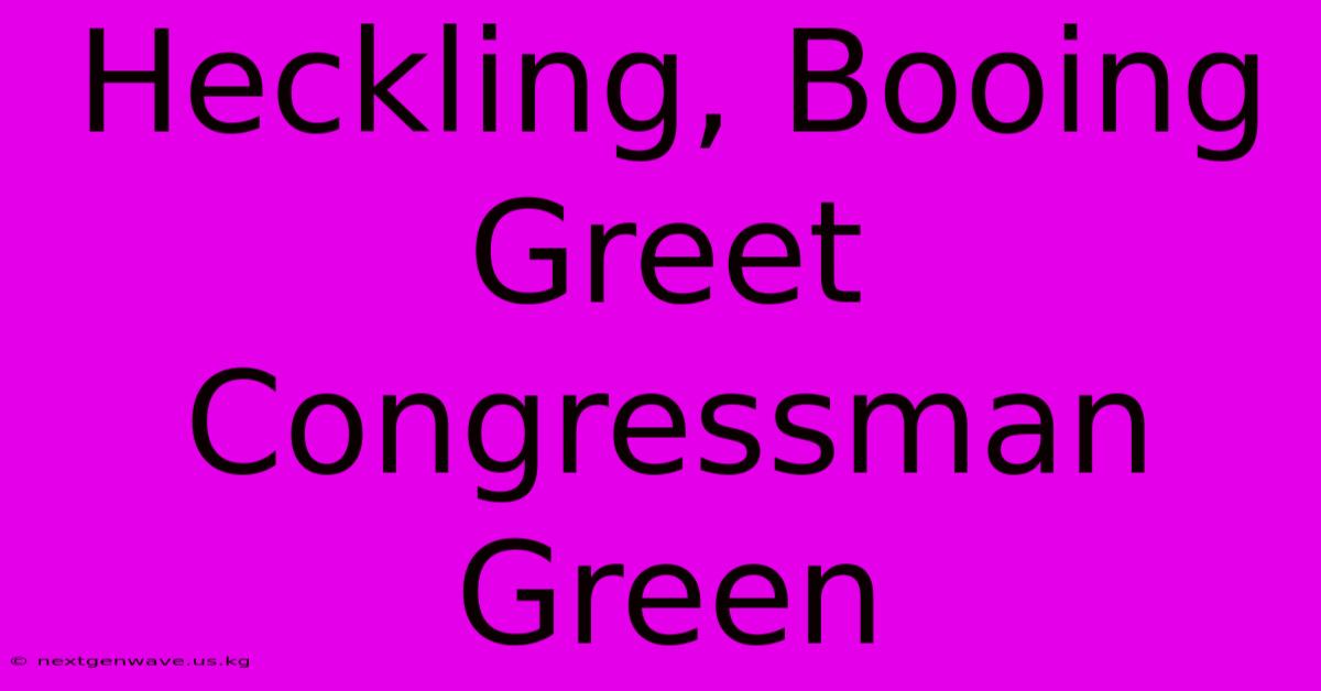 Heckling, Booing Greet Congressman Green