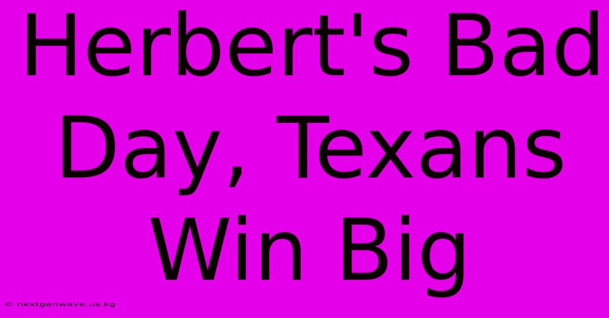 Herbert's Bad Day, Texans Win Big