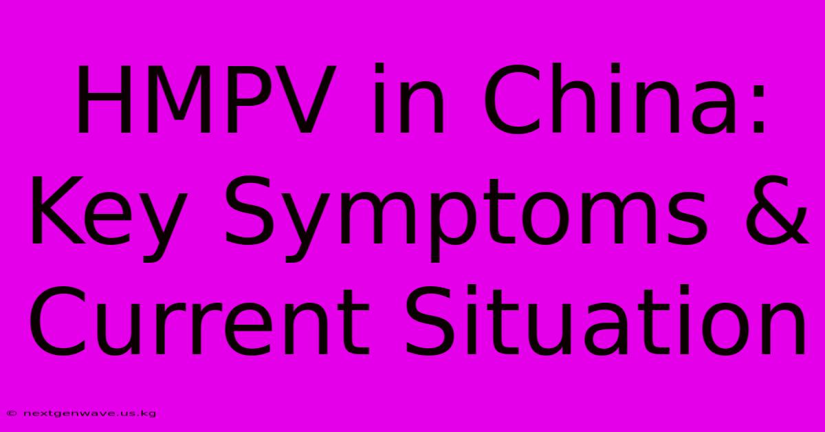 HMPV In China: Key Symptoms & Current Situation