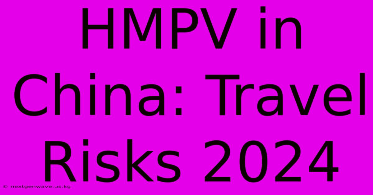 HMPV In China: Travel Risks 2024