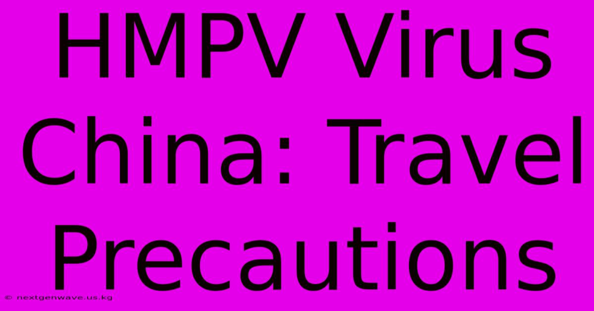 HMPV Virus China: Travel Precautions