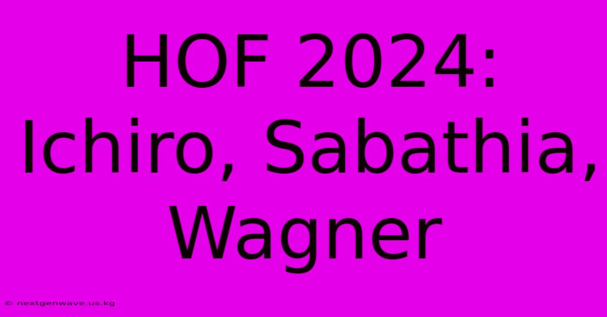 HOF 2024: Ichiro, Sabathia, Wagner