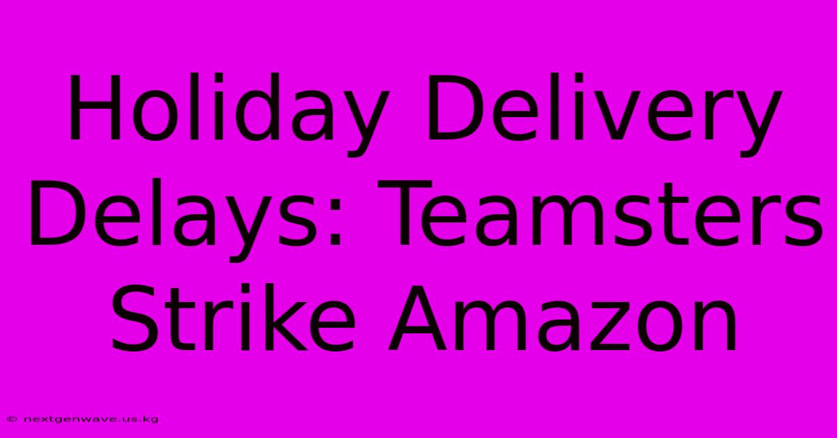 Holiday Delivery Delays: Teamsters Strike Amazon