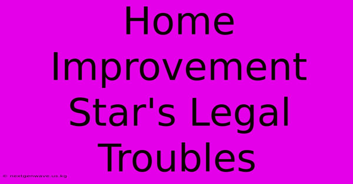 Home Improvement Star's Legal Troubles